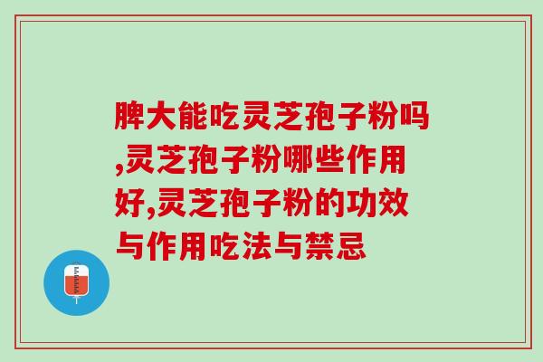破壁灵芝炮子粉致肾虚(灵芝炮子粉能够缓解肾虚，你知道吗？)