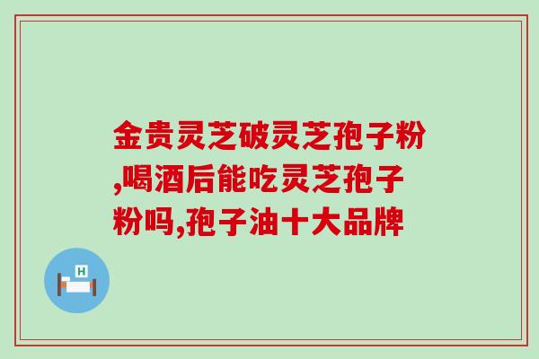 破壁率灵芝孢子粉抗氧化？盛海堂破壁灵芝孢子粉好吗
