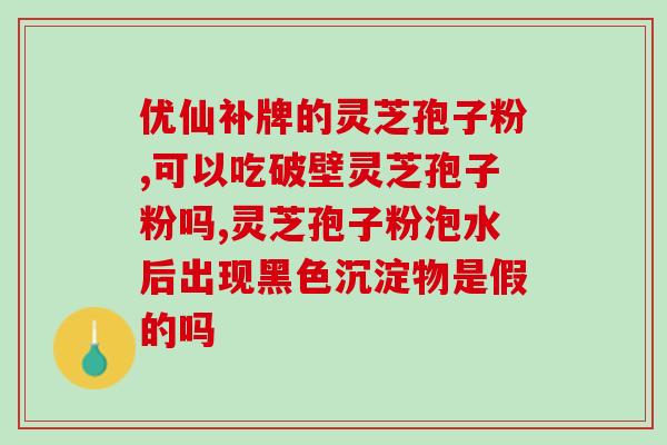 线油灵芝孢子粉管什么怎用？灵芝孢子粉没油的好还是有油的好