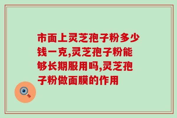 破壁灵芝粉是什么东西做的？灵芝孢子粉是怎么样的