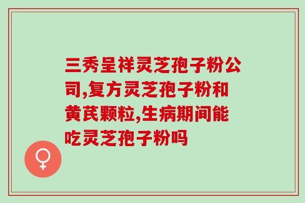 破壁灵芝粉北京同仁堂？灵芝粉什么牌子的好