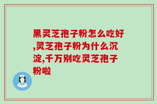 破壁灵芝粉对胃瘤有功效吗？医生您好，破壁灵芝孢子粉对幽门螺旋杆菌有治疗的效果吗