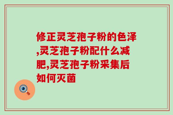 绿光明珠牌灵芝孢子粉(绿光明珠：灵芝孢子粉，提升免疫力，美肤佳品！)