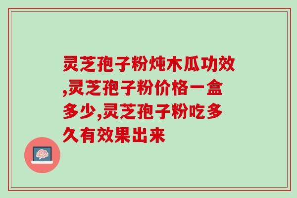 破壁的灵芝孢子粉价格表(新鲜灵芝孢子粉价格一览表)