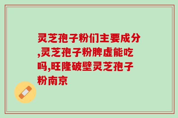 破壁灵芝粉有效吗？灵芝孢子粉破壁99%什么意思