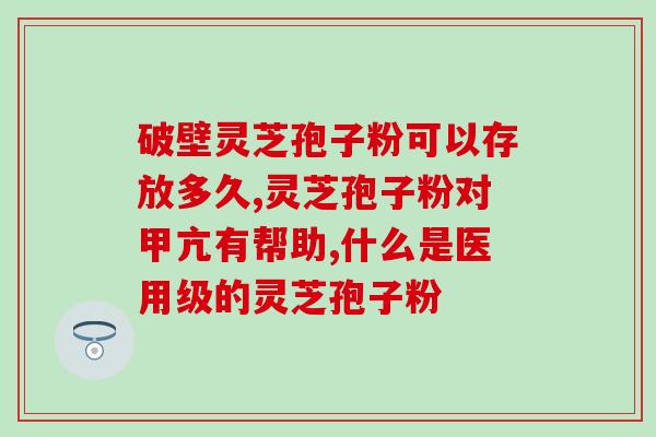 破壁灵芝粉能泡水喝吗？最有效的灵芝孢子粉破壁技术是什么