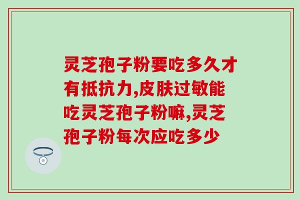 纯天然灵芝孢子粉价格？吉林抚松玉秀堂灵芝破壁孢子粉价格