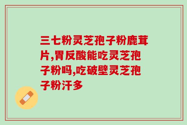 破壁灵芝孢子胶囊用法与用量？灵芝孢子粉制作法