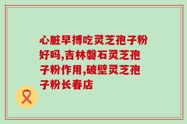 红血球低能讫灵芝孢子粉(低红细胞计数患者建议服用灵芝孢子粉)
