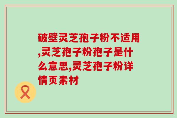 破壁灵芝粉护肝？破壁灵芝孢子粉每天服用几次，每次服多少