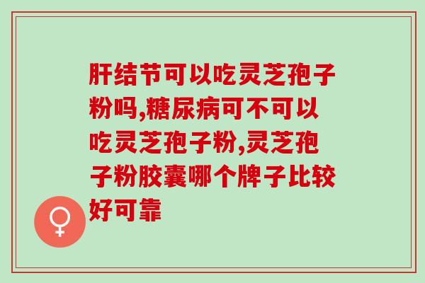 缘草灵芝破壁孢子粉胶囊？一种天然健康食品？