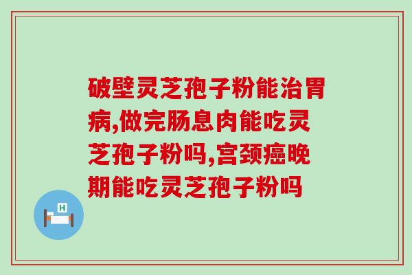 纯灵芝破壁孢子粉胶囊？提高免疫力的新选择？