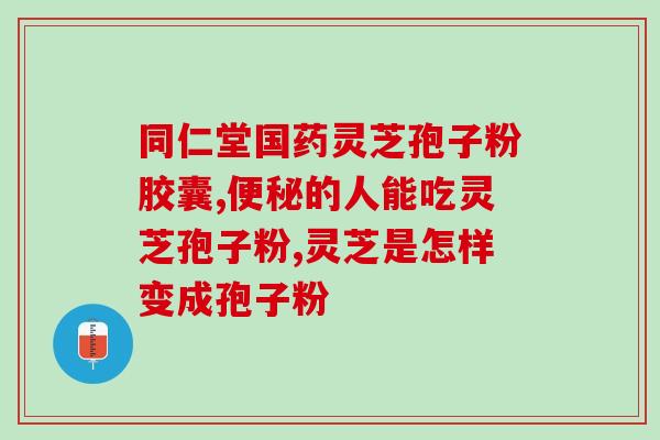 紫一灵芝孢子胶囊？灵芝孢子粉哪个牌子最好用安全