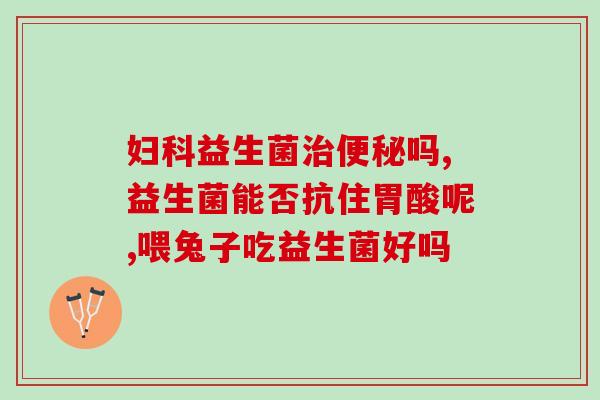 什么岁数吃益生菌最好吸收(何时食用益生菌效果最佳？)