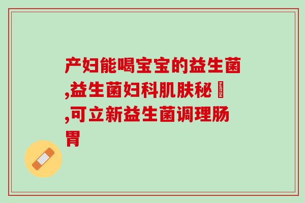 便秘宝宝喝哪款益生菌好(益生菌哪款适合缓解便秘宝宝？)