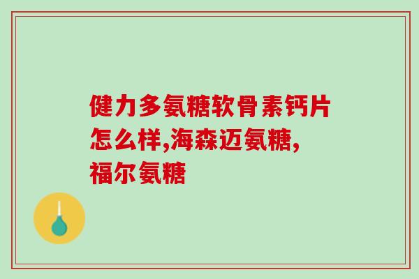 康佳诺氨糖软骨素钙片区别(康佳诺软骨素钙片：关爱您的关节健康)