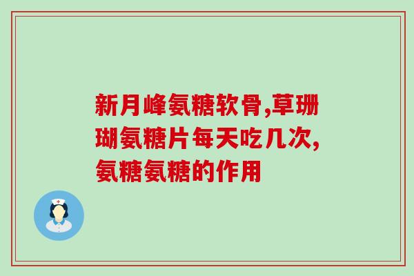 康德贝健氨糖(康德贝健-葡萄糖胺：具有重要的关节保健功效)