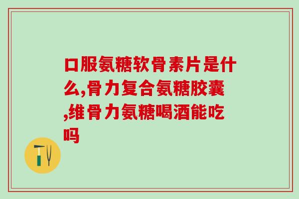 日本原装软骨素片(日本出品软骨素片： 呵护关节健康，缓解关节疼痛)