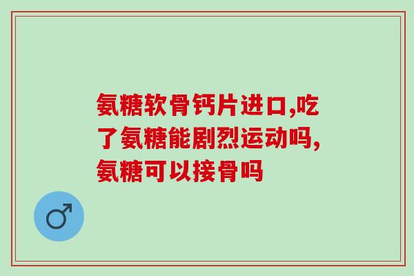 来益氨糖软骨素怎么样(益氨糖软骨素对关节有何效果？)