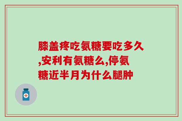 每天氨糖最佳摄入量(每天需要摄入多少氨糖合适？优化健康护航！)