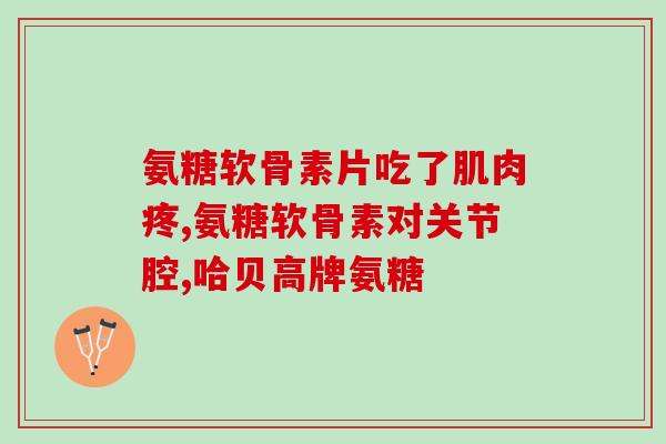 氨基葡萄糖 颗粒(氨基葡萄糖颗粒：维护关节健康的好助手)