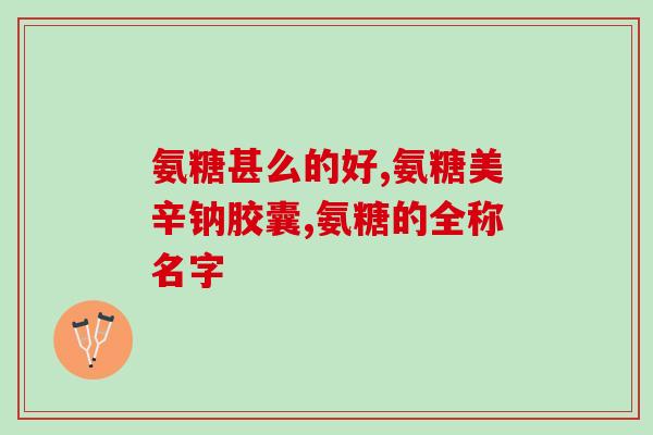 橄榄氨糖胶囊的功效与作用(橄榄氨糖胶囊的作用及益处)