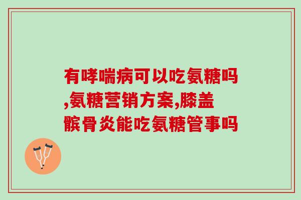 氨基葡萄糖 关节(关节保健：氨基葡萄糖的功效与作用)