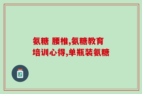 我想买氨糖治疗(如下：求购氨糖，治疗需求，恳请推荐！)