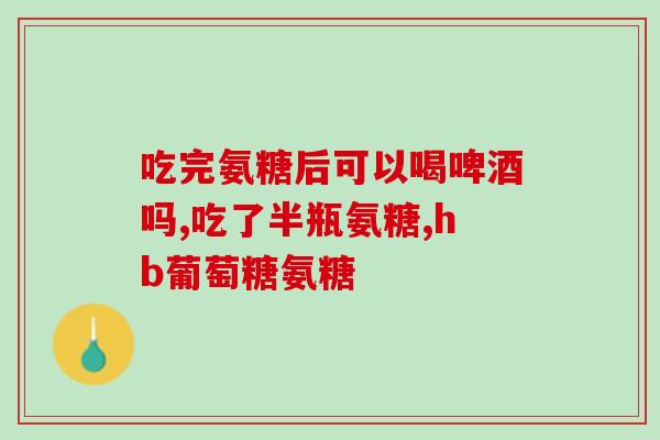 服用氨糖有作用吗(氨糖有用处吗？有什么作用？)