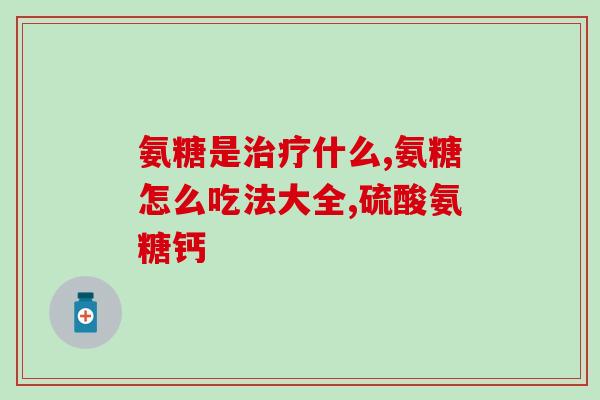 橄榄氨糖钙片厂家(橄榄氨糖钙片生产商发布品牌新闻) 橄榄氨糖钙片厂家(橄榄氨糖钙片生产商发布品牌新闻)