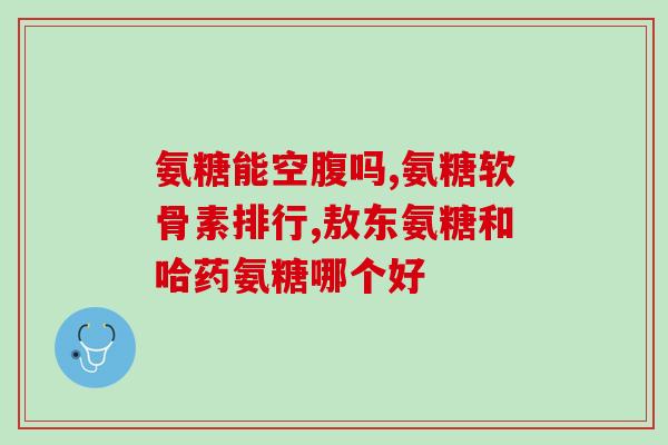氢基葡萄糖硫酸软骨素(氢基葡萄糖硫酸软骨素：关键成分的保护剂，助你健康护航)