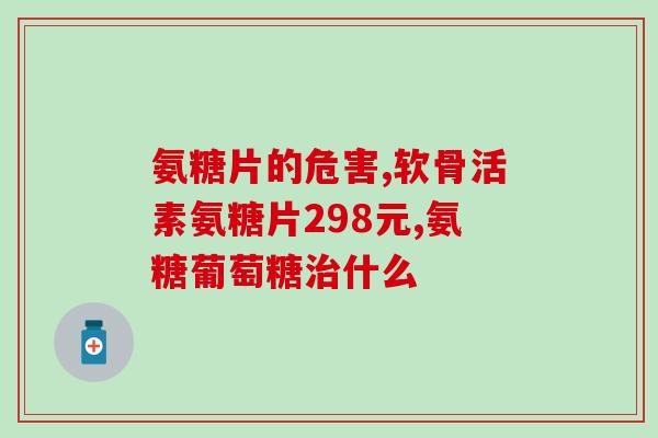 普得力氨糖怎么样(普得力氨糖的功效及使用方法详解)