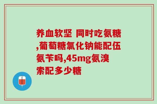 怎么判断国外氨糖好坏(国外氨糖的优缺点对比，如何选择？)