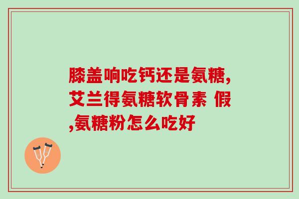 旭福氨糖的用法用量(旭福氨糖的用量和用法详解) 旭福氨糖的用法用量(旭福氨糖的用量和用法详解)