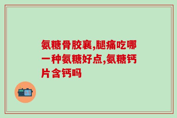 山东东营氨糖片(山东东营氨糖片：缓解关节疼痛的利器)
