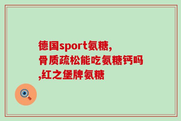 德国进口氨糖维骨(德国进口氨糖维骨：提升骨骼健康的选择)