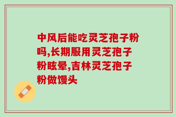 胆总管结石能否吃灵芝孢子粉 (胆 duct stone diagnosis Can Ganoderma spore powder be consumed)