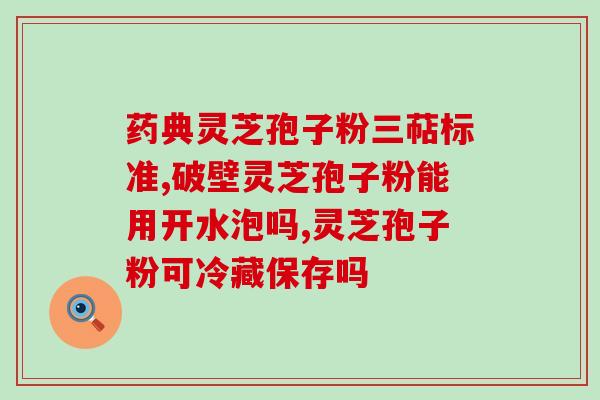 神六灵芝孢子粉胶囊哪里的？寻找可靠的购买途径？