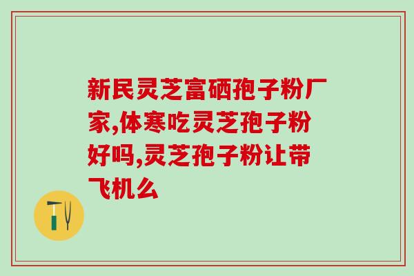 聊城灵芝孢子粉(聊城灵芝孢子粉：提高免疫力的自然选择)