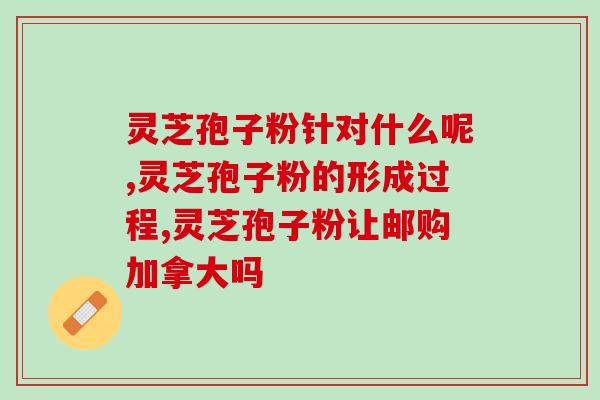 肝癌术后灵芝孢子粉的功效及使用方法