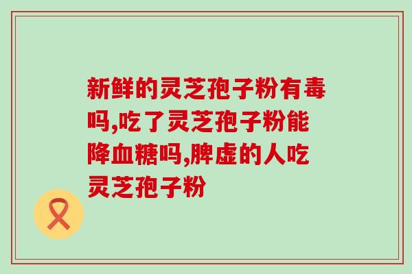 肝硬化腹水灵芝破壁孢子粉(灵芝破壁孢子粉有望减轻肝硬化腹水，探究发现了哪些秘密？)