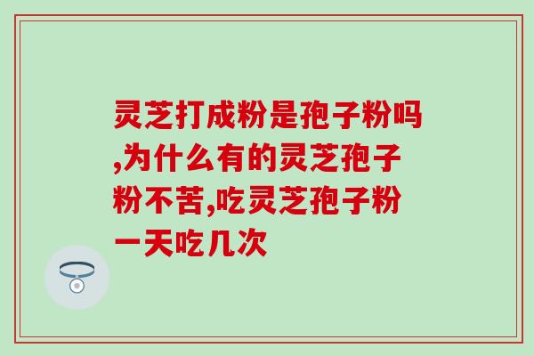 胃病患者能吃破壁灵芝粉吗(能吃破壁灵芝粉的胃病患者吗？