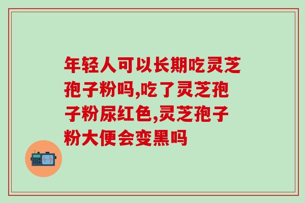 芝仙楼灵芝孢子粉胶囊？保健品的选择和使用？