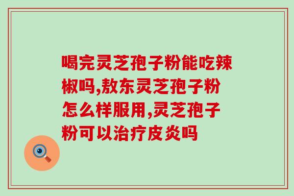 肝硬能喝灵芝孢子粉(治疗肝硬化？尝试灵芝孢子粉！)
