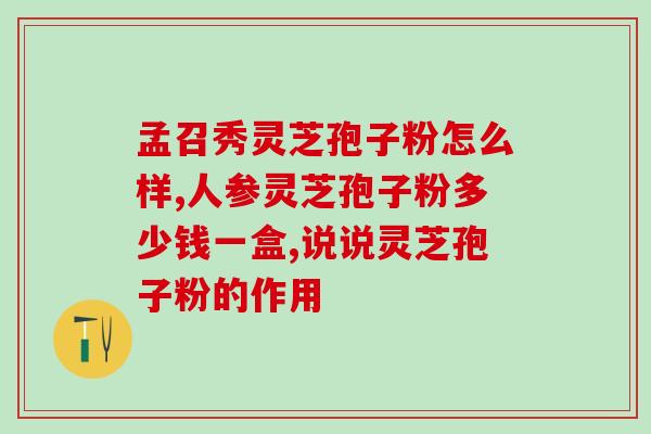 自航灵芝孢子粉作用(自航灵芝孢子粉的功效与作用)