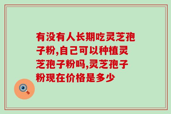 芝仙本草灵芝破壁孢子粉？了解灵芝破壁孢子粉的功效与使用方法？