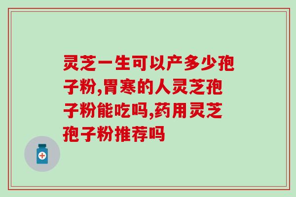 筋骨疼痛能吃灵芝孢子粉吗(筋骨疼痛可否食用灵芝孢子粉？)