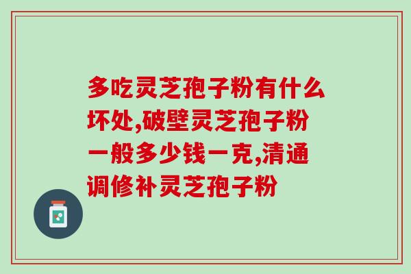 胶囊灵芝孢子粉怎么吃(正确的胶囊灵芝孢子粉用法，你知道吗？)