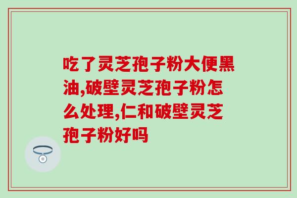 芝冠牌灵芝孢子粉功效？探究灵芝孢子粉的疗效和作用？
