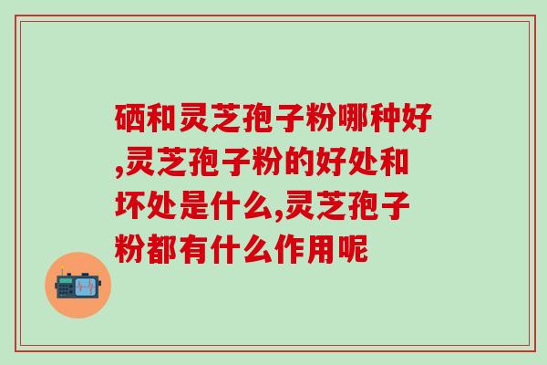 芝草多糖和灵芝孢子粉的功效与使用方法?健康养生必备? 芝草多糖和灵芝孢子粉的功效与使用方法?健康养生必备?